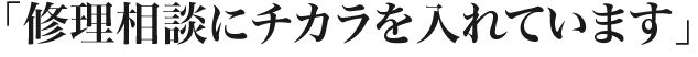修理相談にチカラを入れています